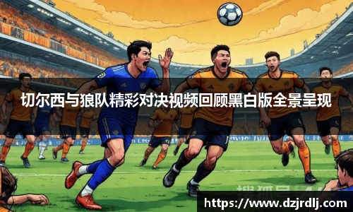 切尔西与狼队精彩对决视频回顾黑白版全景呈现
