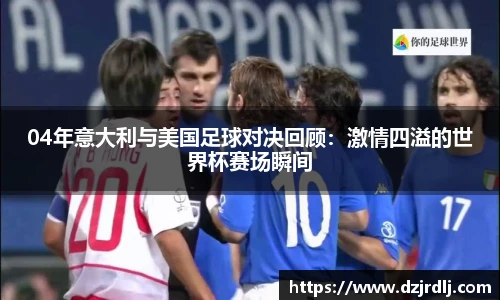 04年意大利与美国足球对决回顾：激情四溢的世界杯赛场瞬间