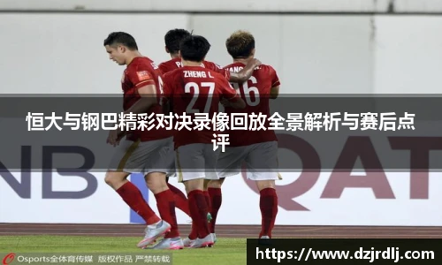 恒大与钢巴精彩对决录像回放全景解析与赛后点评