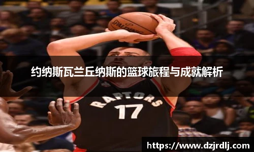 约纳斯瓦兰丘纳斯的篮球旅程与成就解析