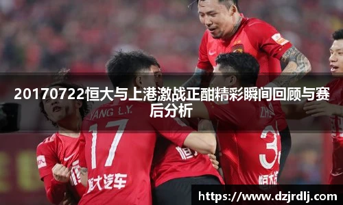 20170722恒大与上港激战正酣精彩瞬间回顾与赛后分析