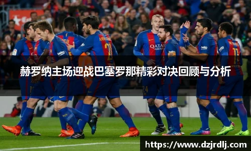 赫罗纳主场迎战巴塞罗那精彩对决回顾与分析